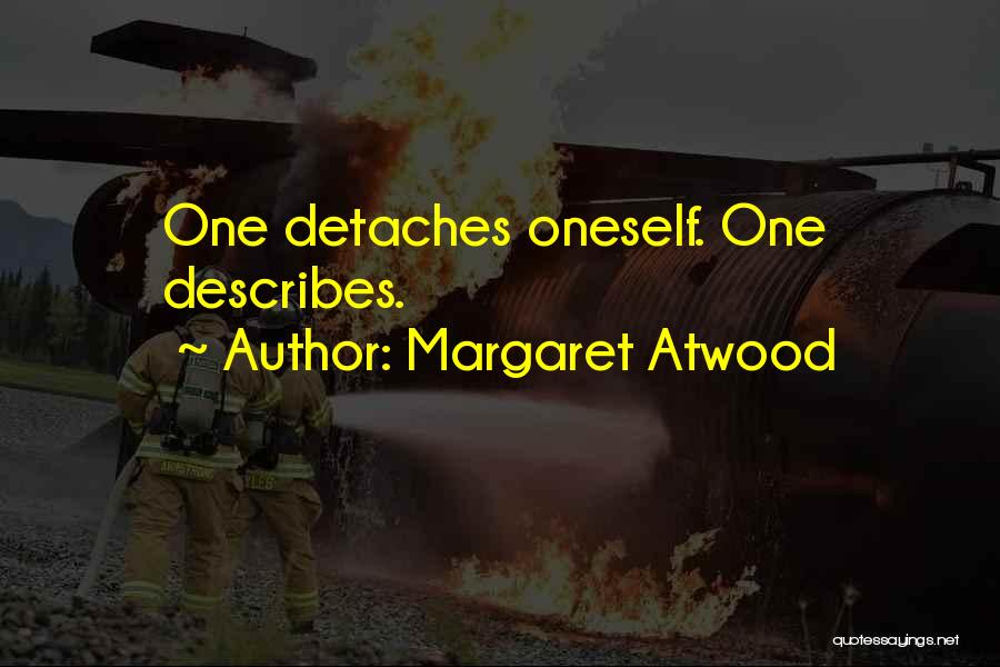 Margaret Atwood Quotes: One Detaches Oneself. One Describes.