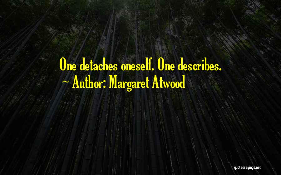 Margaret Atwood Quotes: One Detaches Oneself. One Describes.
