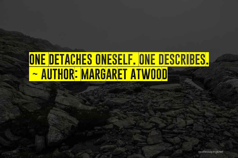 Margaret Atwood Quotes: One Detaches Oneself. One Describes.