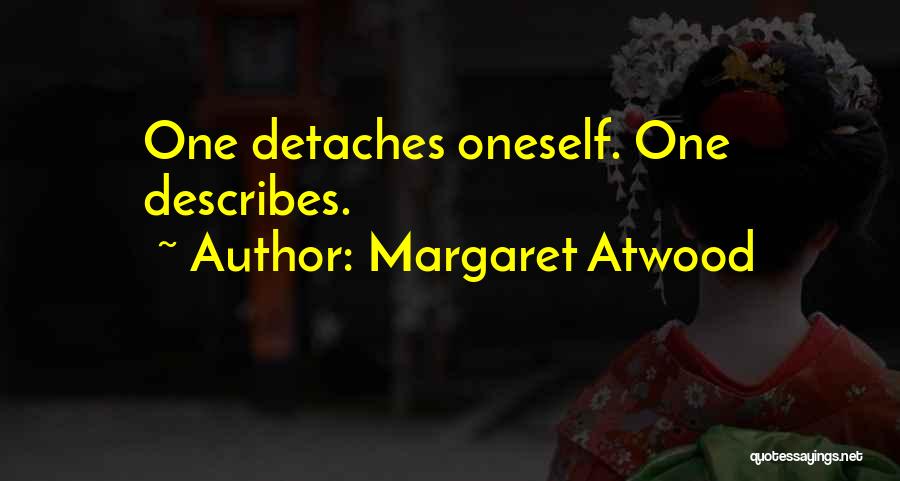 Margaret Atwood Quotes: One Detaches Oneself. One Describes.