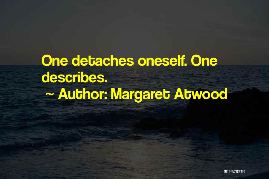 Margaret Atwood Quotes: One Detaches Oneself. One Describes.