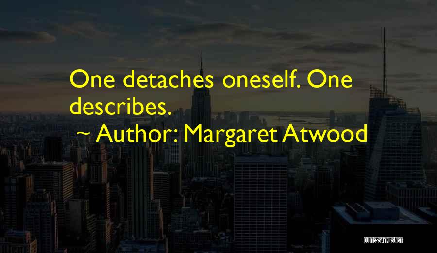 Margaret Atwood Quotes: One Detaches Oneself. One Describes.