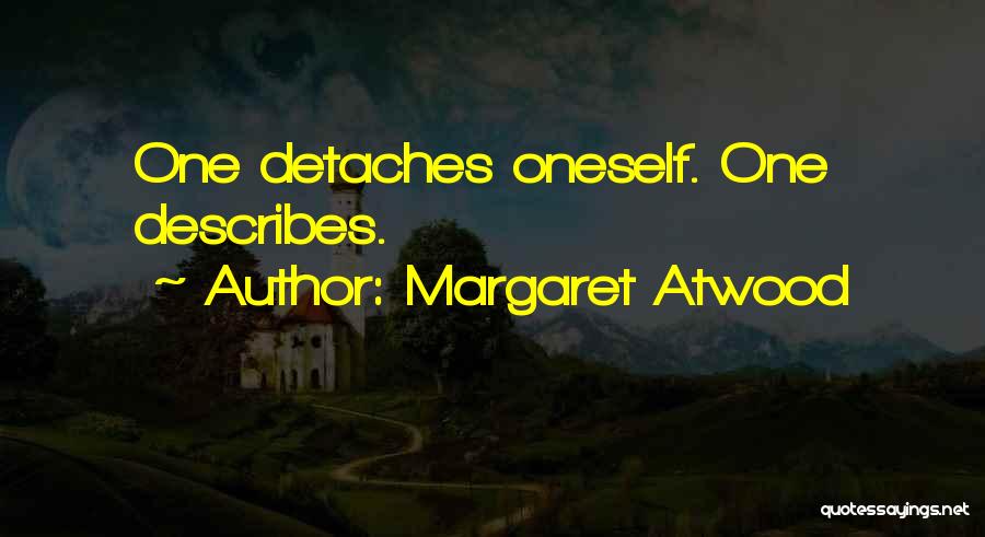 Margaret Atwood Quotes: One Detaches Oneself. One Describes.