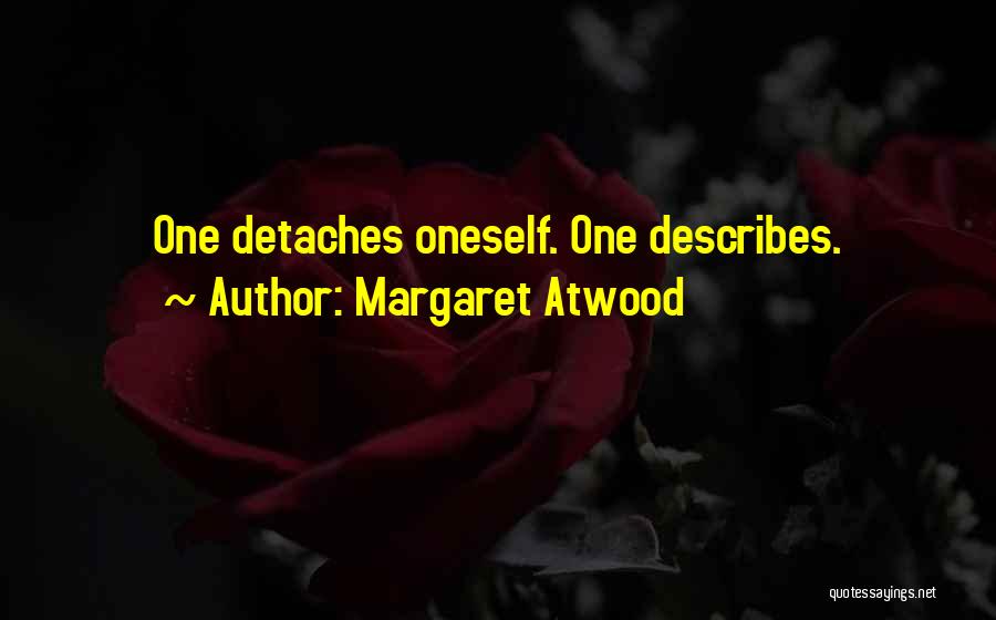 Margaret Atwood Quotes: One Detaches Oneself. One Describes.
