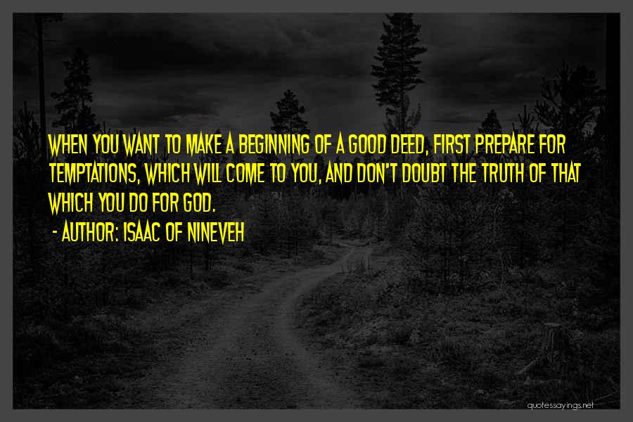 Isaac Of Nineveh Quotes: When You Want To Make A Beginning Of A Good Deed, First Prepare For Temptations, Which Will Come To You,