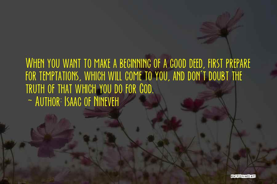 Isaac Of Nineveh Quotes: When You Want To Make A Beginning Of A Good Deed, First Prepare For Temptations, Which Will Come To You,