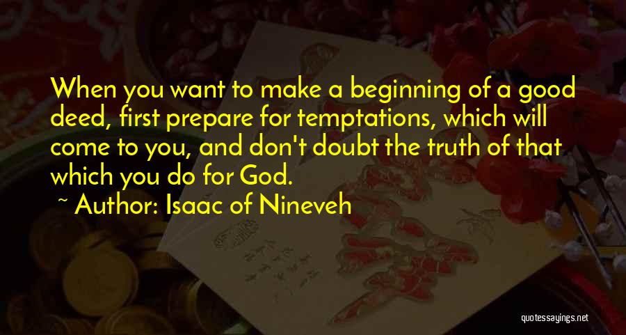 Isaac Of Nineveh Quotes: When You Want To Make A Beginning Of A Good Deed, First Prepare For Temptations, Which Will Come To You,