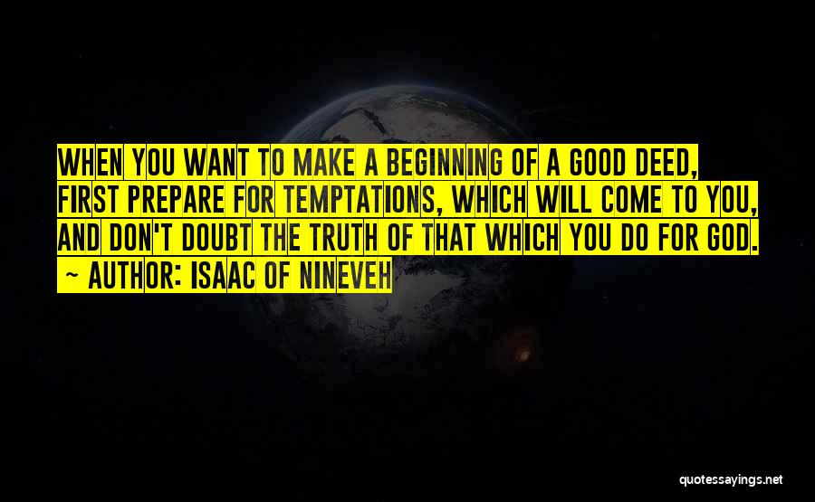 Isaac Of Nineveh Quotes: When You Want To Make A Beginning Of A Good Deed, First Prepare For Temptations, Which Will Come To You,