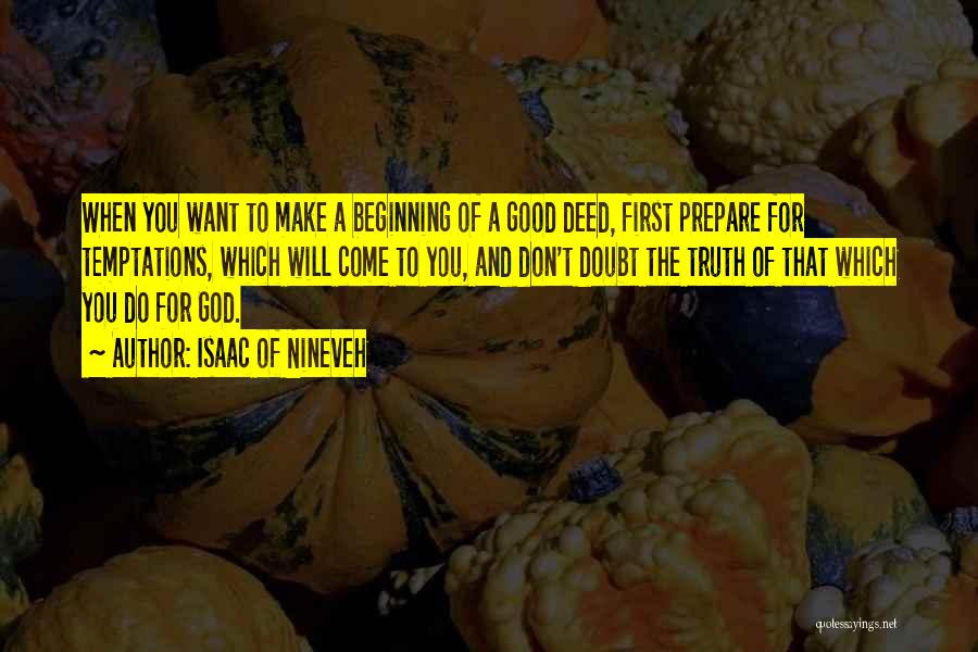 Isaac Of Nineveh Quotes: When You Want To Make A Beginning Of A Good Deed, First Prepare For Temptations, Which Will Come To You,