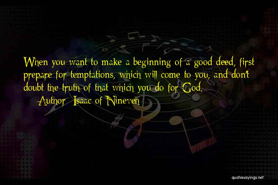 Isaac Of Nineveh Quotes: When You Want To Make A Beginning Of A Good Deed, First Prepare For Temptations, Which Will Come To You,