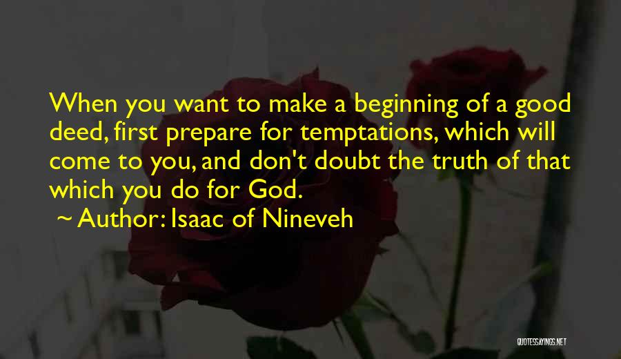 Isaac Of Nineveh Quotes: When You Want To Make A Beginning Of A Good Deed, First Prepare For Temptations, Which Will Come To You,