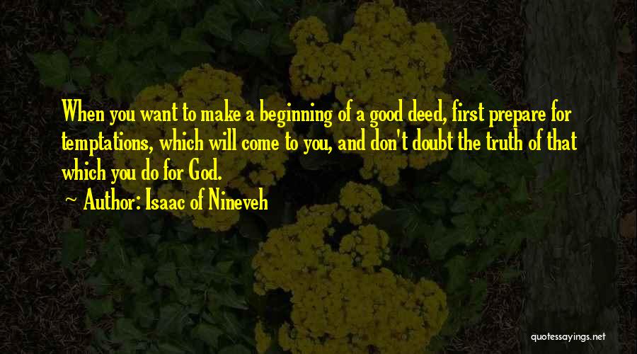 Isaac Of Nineveh Quotes: When You Want To Make A Beginning Of A Good Deed, First Prepare For Temptations, Which Will Come To You,