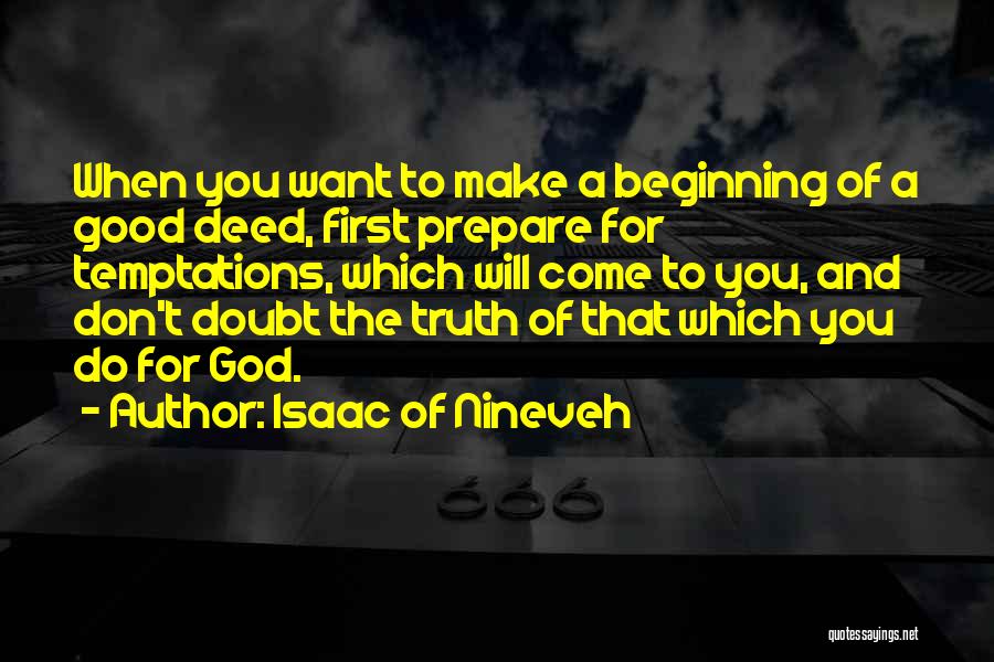 Isaac Of Nineveh Quotes: When You Want To Make A Beginning Of A Good Deed, First Prepare For Temptations, Which Will Come To You,