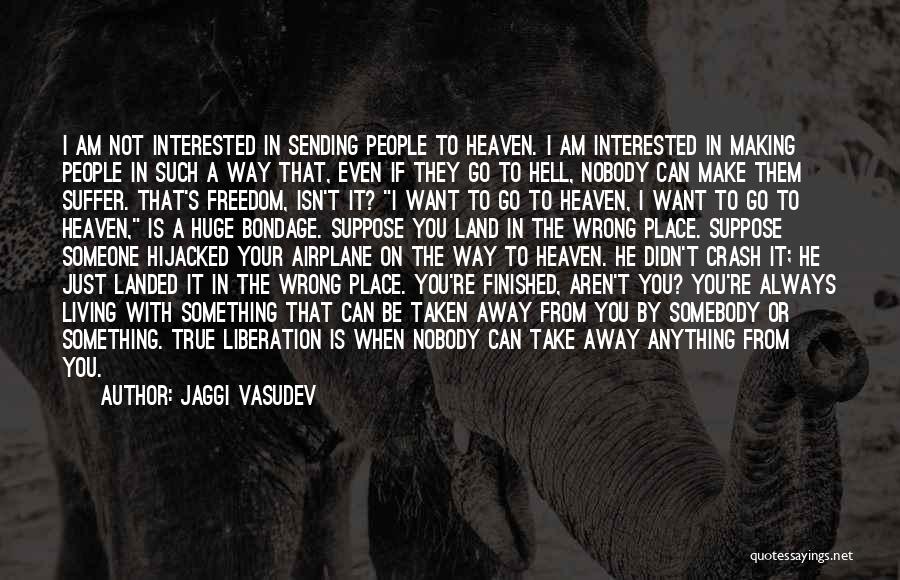 Jaggi Vasudev Quotes: I Am Not Interested In Sending People To Heaven. I Am Interested In Making People In Such A Way That,