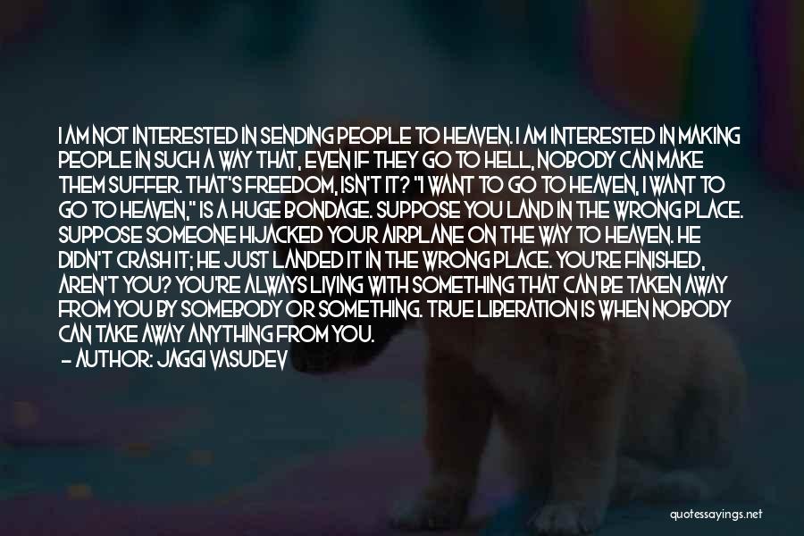 Jaggi Vasudev Quotes: I Am Not Interested In Sending People To Heaven. I Am Interested In Making People In Such A Way That,