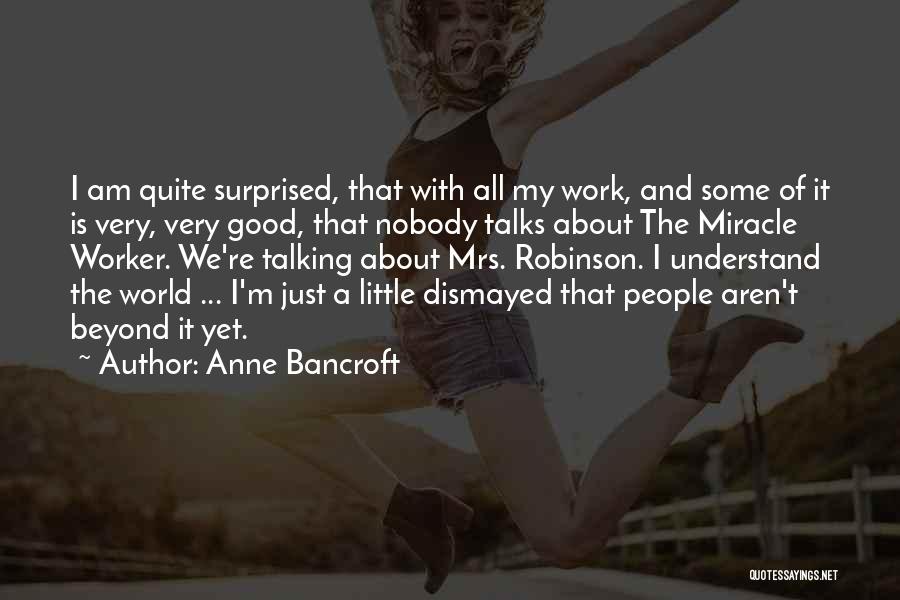 Anne Bancroft Quotes: I Am Quite Surprised, That With All My Work, And Some Of It Is Very, Very Good, That Nobody Talks