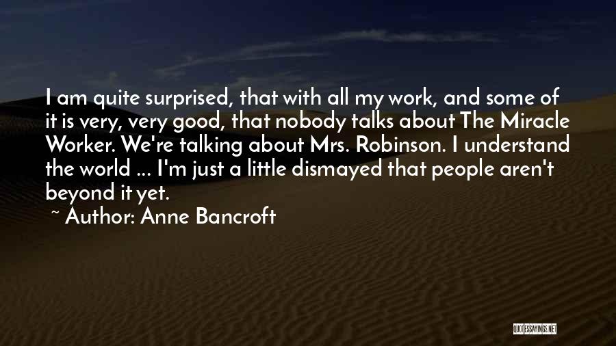 Anne Bancroft Quotes: I Am Quite Surprised, That With All My Work, And Some Of It Is Very, Very Good, That Nobody Talks