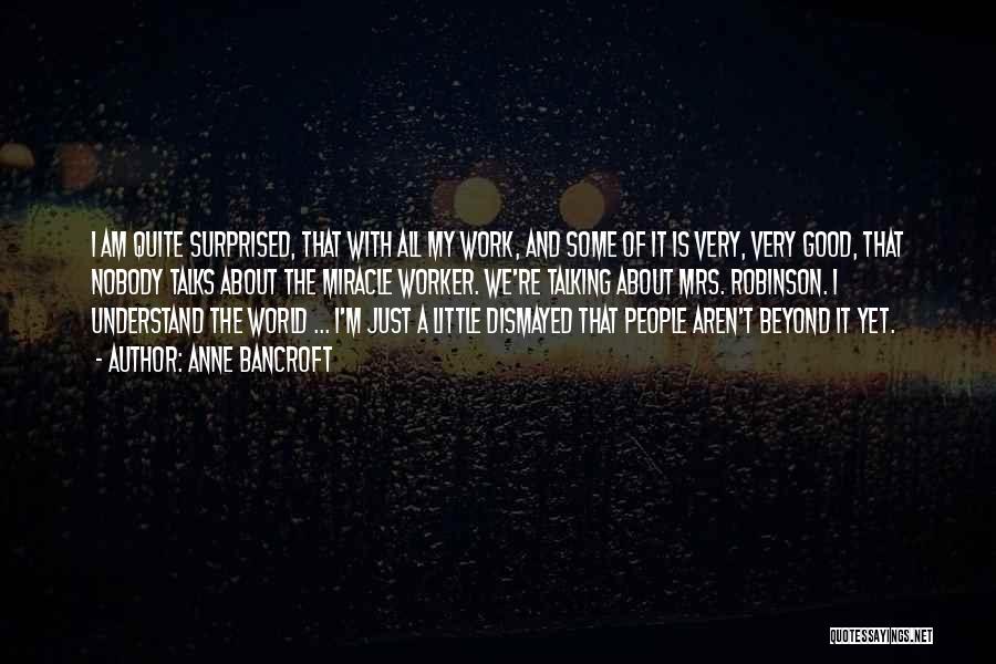 Anne Bancroft Quotes: I Am Quite Surprised, That With All My Work, And Some Of It Is Very, Very Good, That Nobody Talks