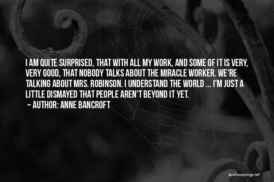 Anne Bancroft Quotes: I Am Quite Surprised, That With All My Work, And Some Of It Is Very, Very Good, That Nobody Talks