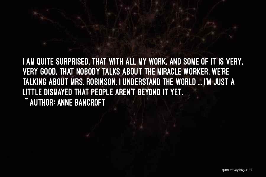 Anne Bancroft Quotes: I Am Quite Surprised, That With All My Work, And Some Of It Is Very, Very Good, That Nobody Talks