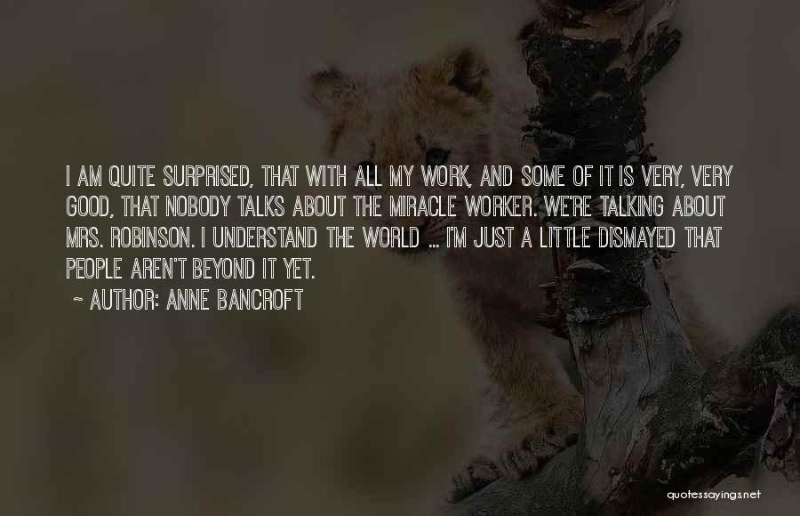 Anne Bancroft Quotes: I Am Quite Surprised, That With All My Work, And Some Of It Is Very, Very Good, That Nobody Talks