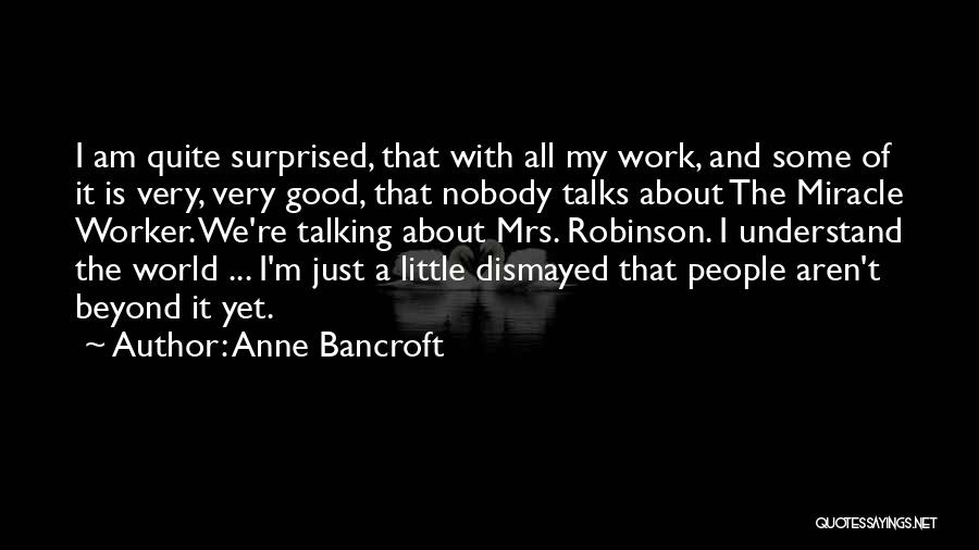 Anne Bancroft Quotes: I Am Quite Surprised, That With All My Work, And Some Of It Is Very, Very Good, That Nobody Talks