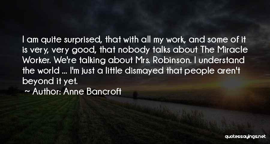 Anne Bancroft Quotes: I Am Quite Surprised, That With All My Work, And Some Of It Is Very, Very Good, That Nobody Talks