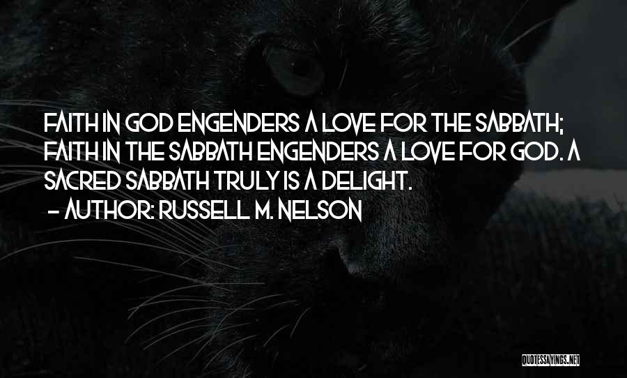 Russell M. Nelson Quotes: Faith In God Engenders A Love For The Sabbath; Faith In The Sabbath Engenders A Love For God. A Sacred