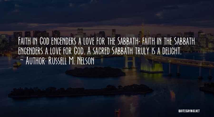 Russell M. Nelson Quotes: Faith In God Engenders A Love For The Sabbath; Faith In The Sabbath Engenders A Love For God. A Sacred