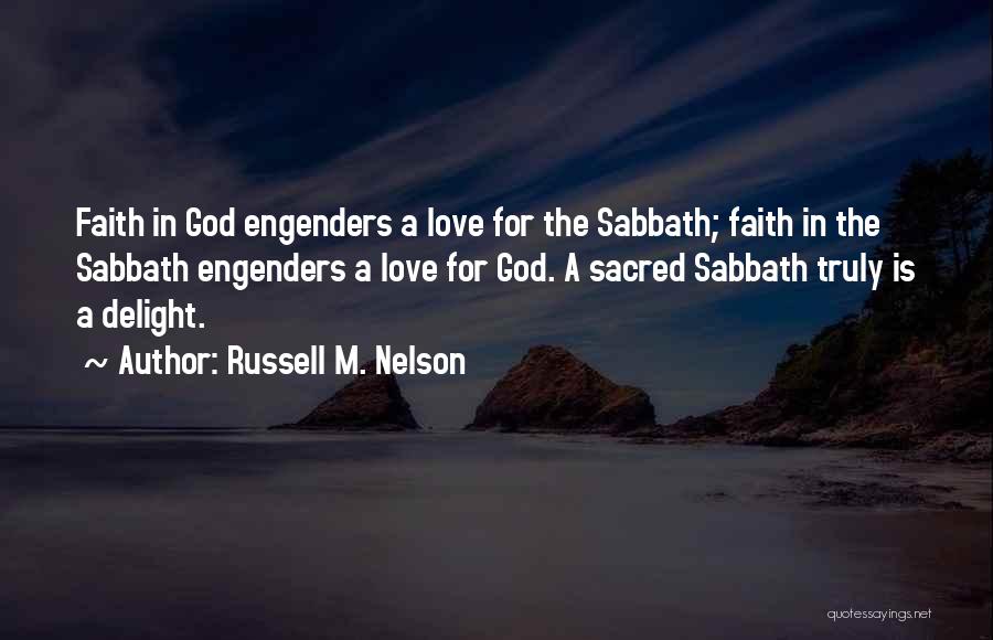 Russell M. Nelson Quotes: Faith In God Engenders A Love For The Sabbath; Faith In The Sabbath Engenders A Love For God. A Sacred