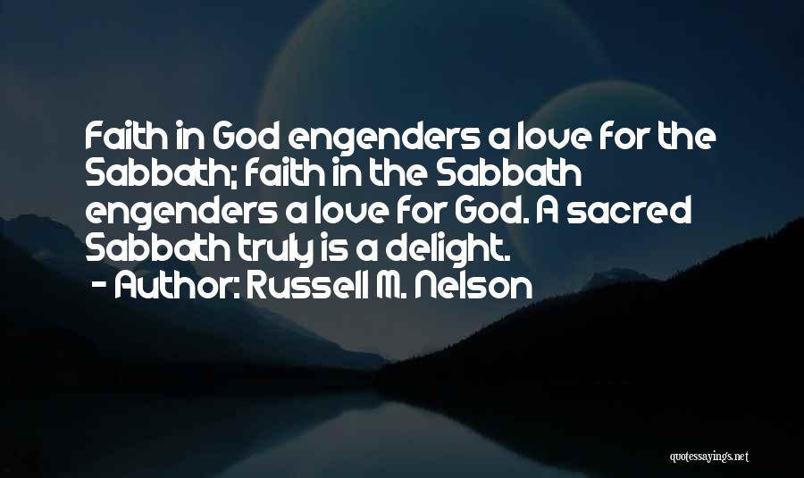 Russell M. Nelson Quotes: Faith In God Engenders A Love For The Sabbath; Faith In The Sabbath Engenders A Love For God. A Sacred