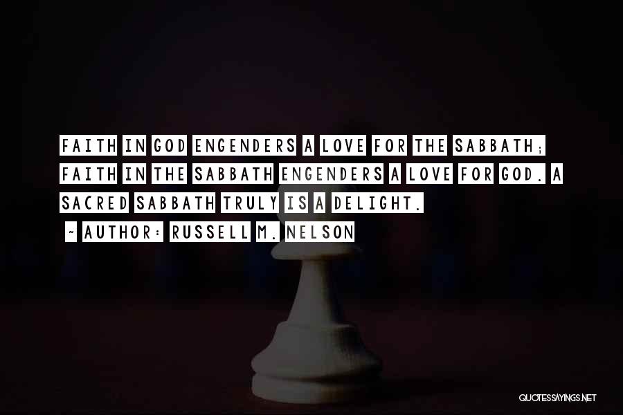 Russell M. Nelson Quotes: Faith In God Engenders A Love For The Sabbath; Faith In The Sabbath Engenders A Love For God. A Sacred
