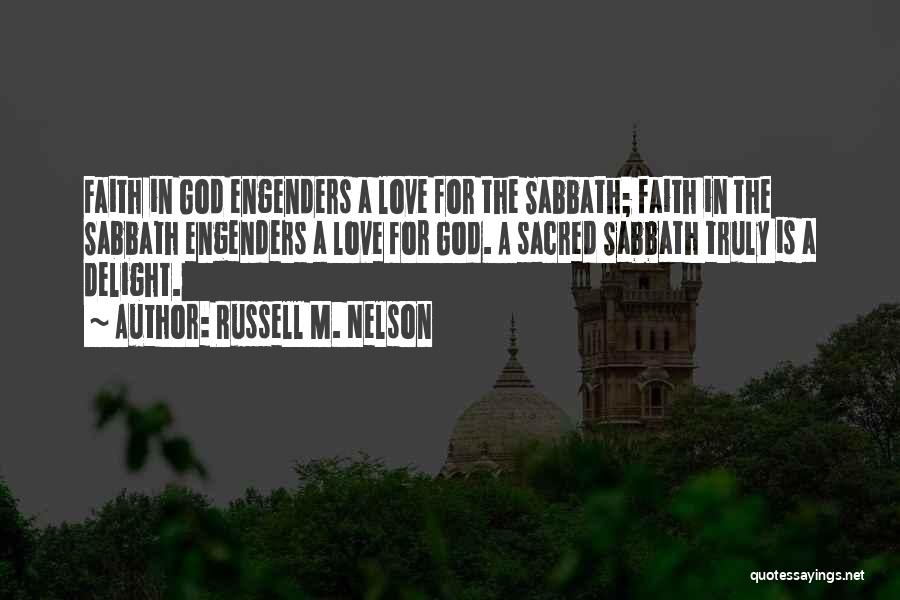 Russell M. Nelson Quotes: Faith In God Engenders A Love For The Sabbath; Faith In The Sabbath Engenders A Love For God. A Sacred