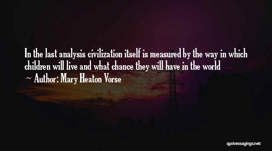 Mary Heaton Vorse Quotes: In The Last Analysis Civilization Itself Is Measured By The Way In Which Children Will Live And What Chance They
