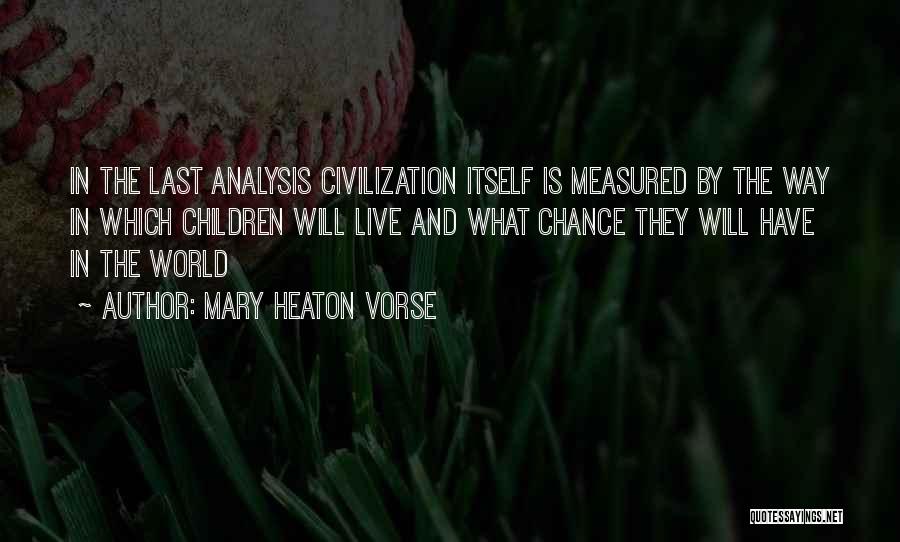 Mary Heaton Vorse Quotes: In The Last Analysis Civilization Itself Is Measured By The Way In Which Children Will Live And What Chance They