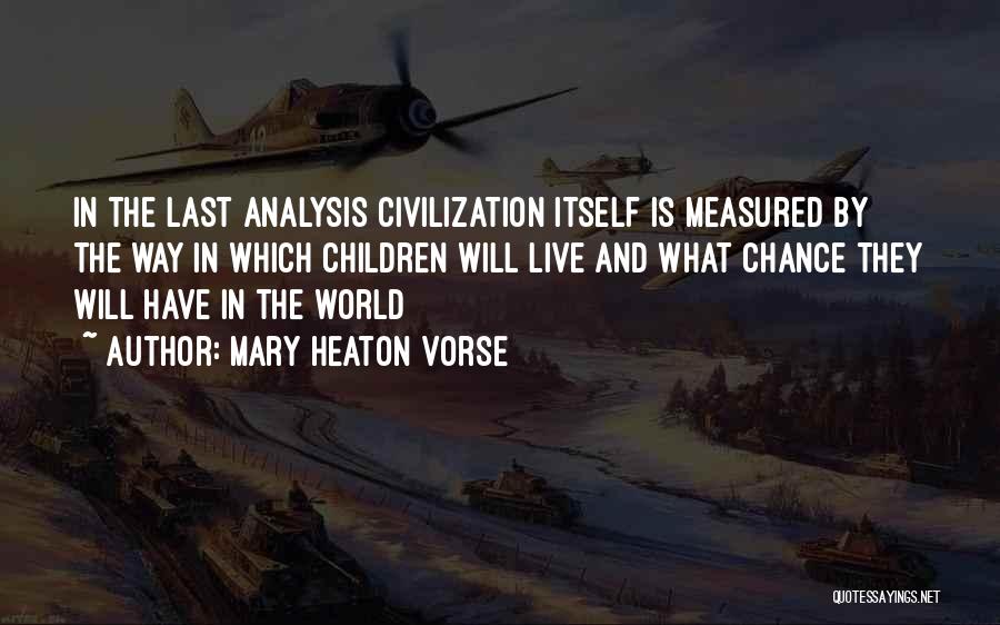 Mary Heaton Vorse Quotes: In The Last Analysis Civilization Itself Is Measured By The Way In Which Children Will Live And What Chance They