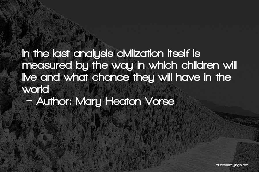 Mary Heaton Vorse Quotes: In The Last Analysis Civilization Itself Is Measured By The Way In Which Children Will Live And What Chance They