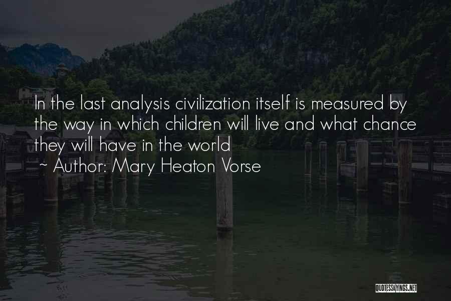 Mary Heaton Vorse Quotes: In The Last Analysis Civilization Itself Is Measured By The Way In Which Children Will Live And What Chance They