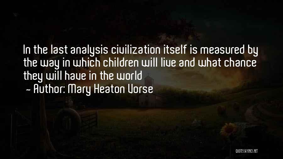 Mary Heaton Vorse Quotes: In The Last Analysis Civilization Itself Is Measured By The Way In Which Children Will Live And What Chance They