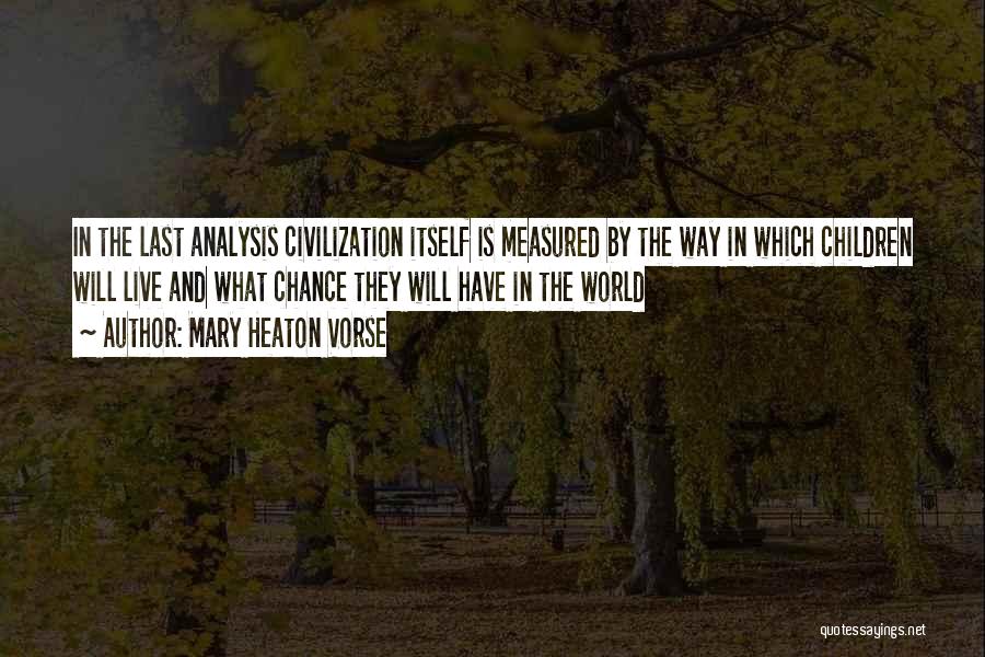 Mary Heaton Vorse Quotes: In The Last Analysis Civilization Itself Is Measured By The Way In Which Children Will Live And What Chance They