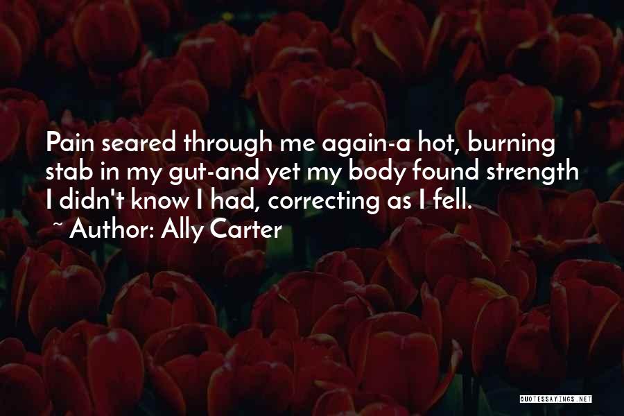 Ally Carter Quotes: Pain Seared Through Me Again-a Hot, Burning Stab In My Gut-and Yet My Body Found Strength I Didn't Know I