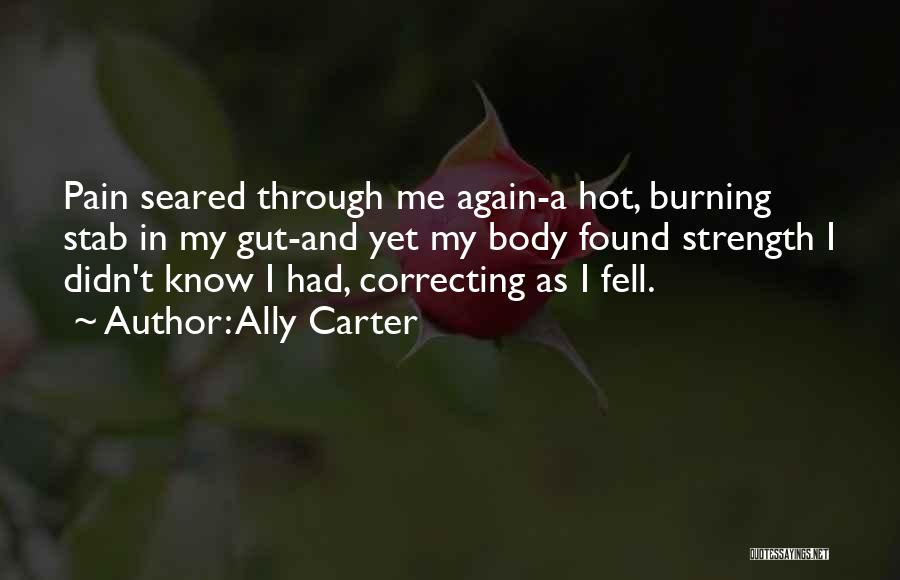 Ally Carter Quotes: Pain Seared Through Me Again-a Hot, Burning Stab In My Gut-and Yet My Body Found Strength I Didn't Know I
