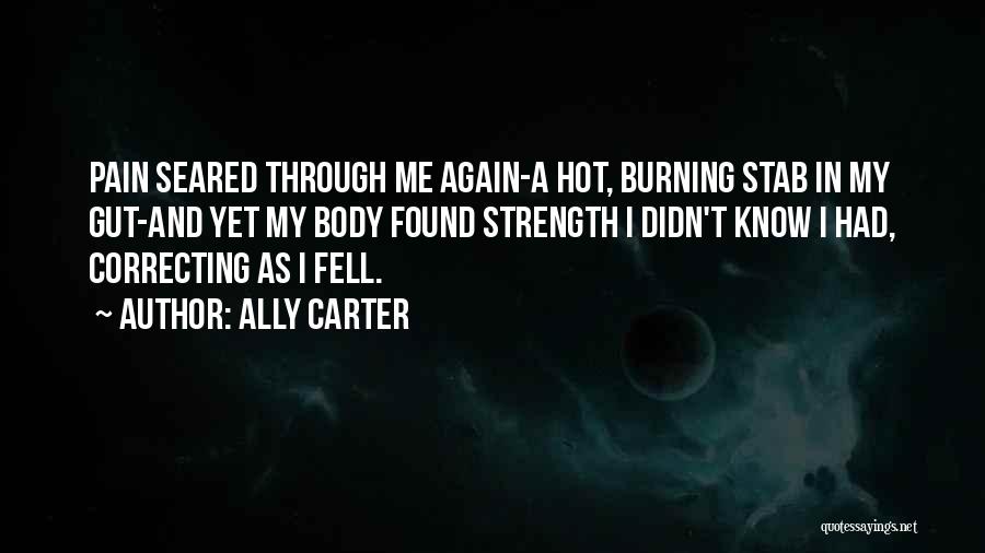 Ally Carter Quotes: Pain Seared Through Me Again-a Hot, Burning Stab In My Gut-and Yet My Body Found Strength I Didn't Know I