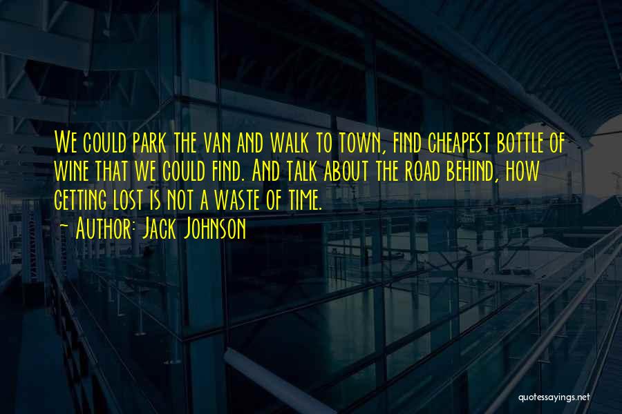 Jack Johnson Quotes: We Could Park The Van And Walk To Town, Find Cheapest Bottle Of Wine That We Could Find. And Talk
