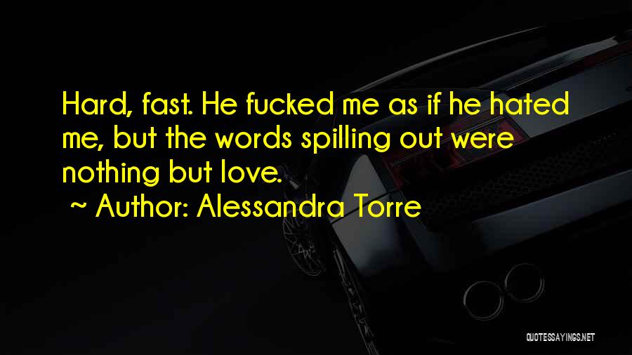 Alessandra Torre Quotes: Hard, Fast. He Fucked Me As If He Hated Me, But The Words Spilling Out Were Nothing But Love.