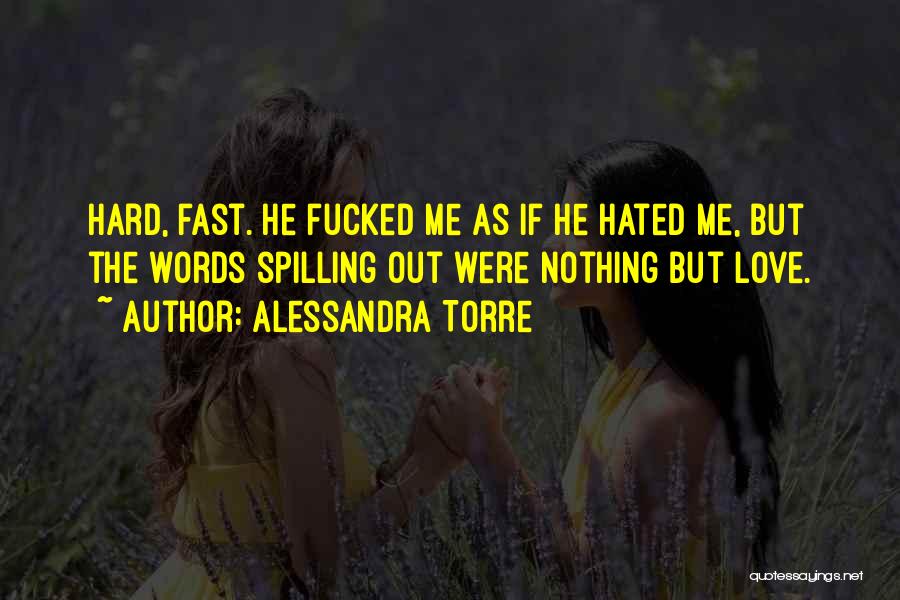 Alessandra Torre Quotes: Hard, Fast. He Fucked Me As If He Hated Me, But The Words Spilling Out Were Nothing But Love.