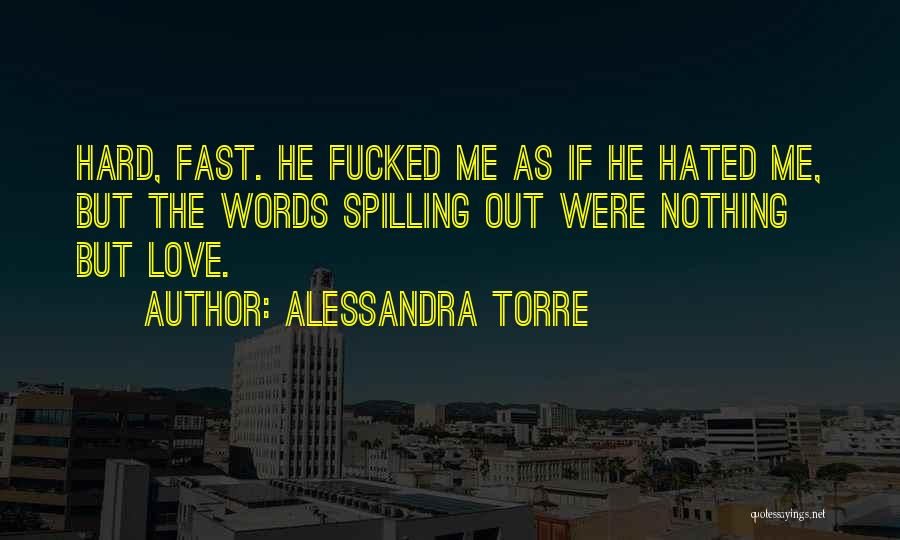 Alessandra Torre Quotes: Hard, Fast. He Fucked Me As If He Hated Me, But The Words Spilling Out Were Nothing But Love.