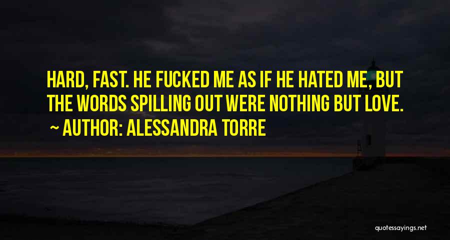 Alessandra Torre Quotes: Hard, Fast. He Fucked Me As If He Hated Me, But The Words Spilling Out Were Nothing But Love.