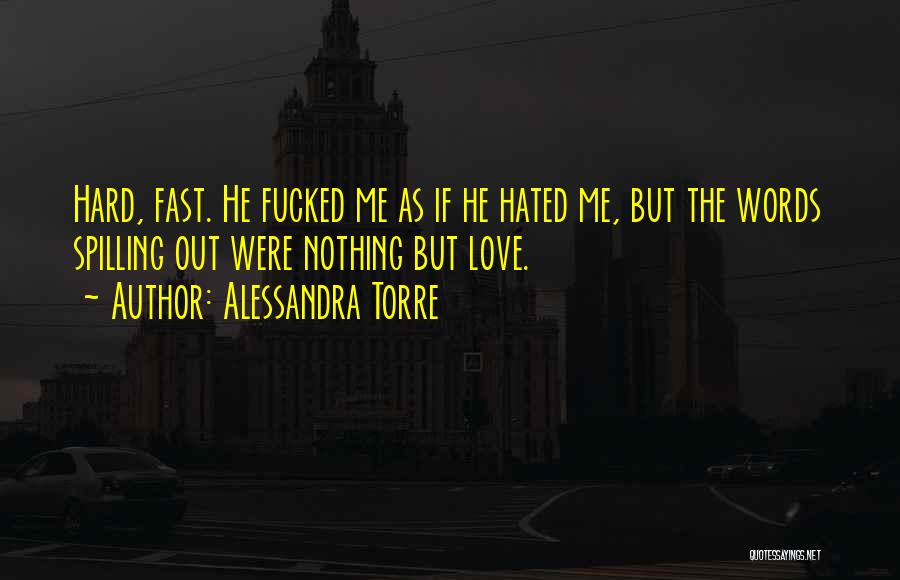 Alessandra Torre Quotes: Hard, Fast. He Fucked Me As If He Hated Me, But The Words Spilling Out Were Nothing But Love.