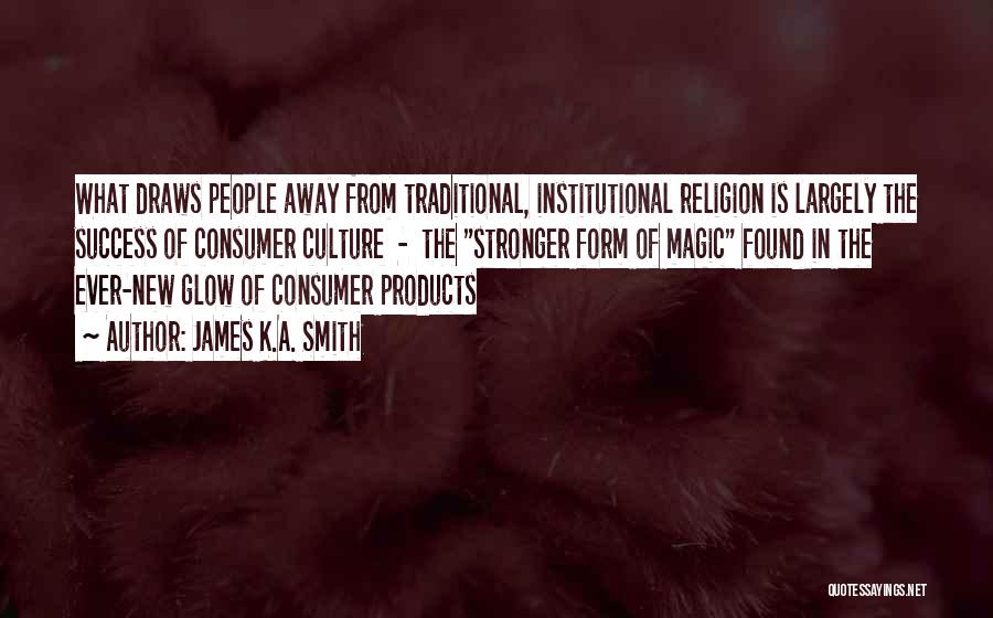 James K.A. Smith Quotes: What Draws People Away From Traditional, Institutional Religion Is Largely The Success Of Consumer Culture - The Stronger Form Of